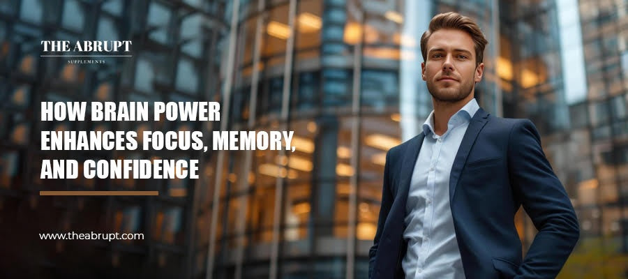 How Brain Power Enhances Focus, Memory, and Confidence - The Abrupt Supplements